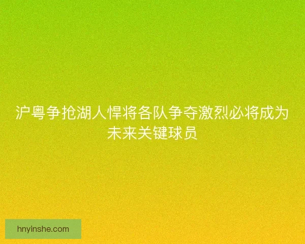沪粤争抢湖人悍将各队争夺激烈必将成为未来关键球员