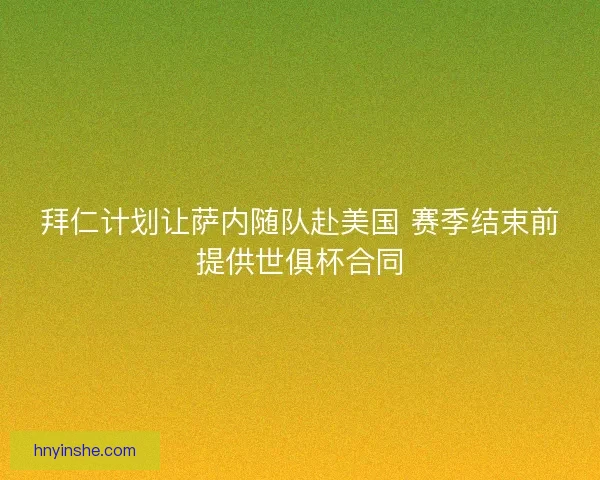 拜仁计划让萨内随队赴美国 赛季结束前提供世俱杯合同
