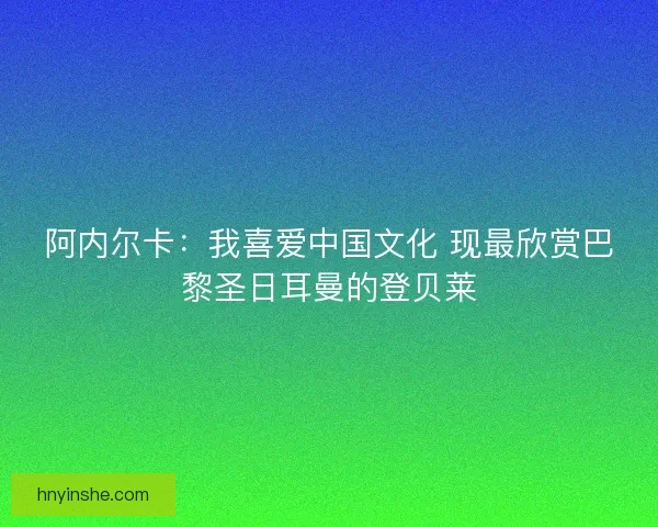 阿内尔卡：我喜爱中国文化 现最欣赏巴黎圣日耳曼的登贝莱